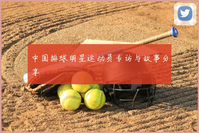 中国排球明星运动员专访与故事分享