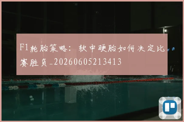 F1轮胎策略：软中硬胎如何决定比赛胜负_20260605213413