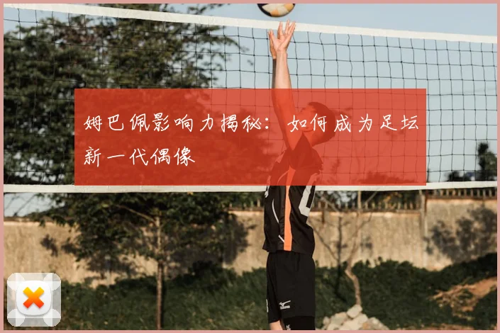 姆巴佩影响力揭秘:如何成为足坛新一代偶像