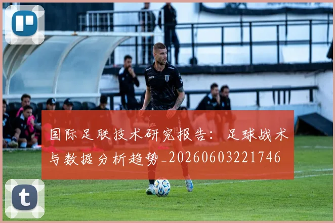 国际足联技术研究报告:足球战术与数据分析趋势_20260603221746