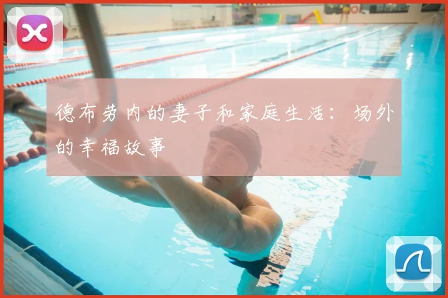 德布劳内的妻子和家庭生活:场外的幸福故事