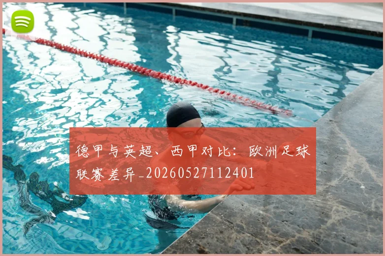 德甲与英超、西甲对比:欧洲足球联赛差异_20260527112401