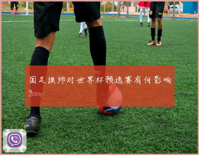 国足换帅对世界杯预选赛有何影响?
