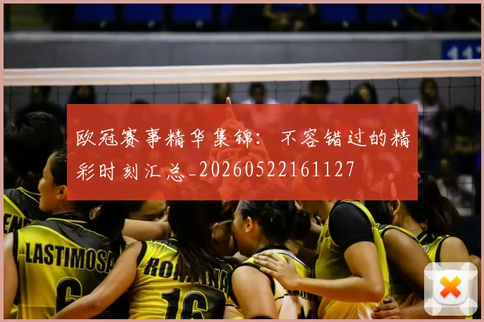欧冠赛事精华集锦：不容错过的精彩时刻汇总_20260522161127