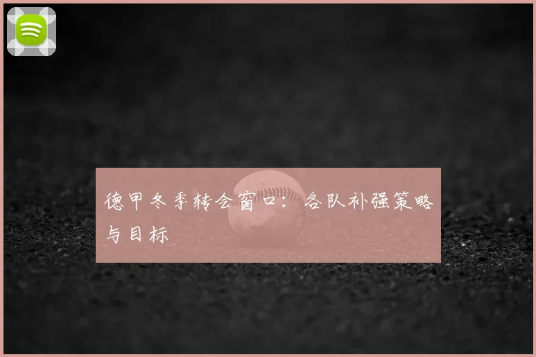 德甲冬季转会窗口：各队补强策略与目标