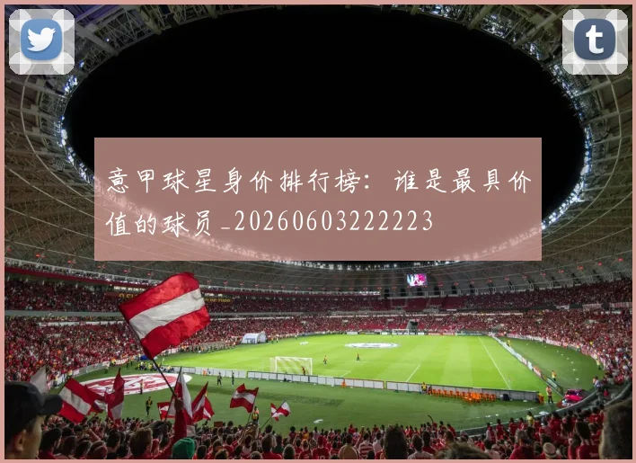 意甲球星身价排行榜：谁是最具价值的球员_20260603222223