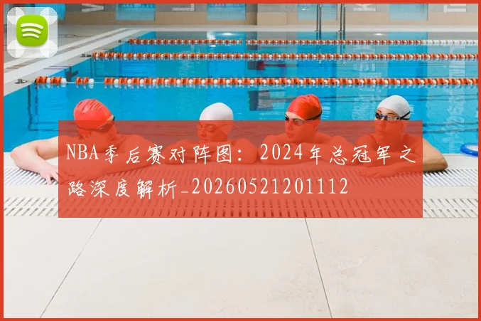 NBA季后赛对阵图:2024年总冠军之路深度解析_20260521201112