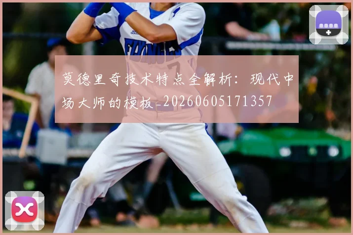 莫德里奇技术特点全解析：现代中场大师的模板_20260605171357