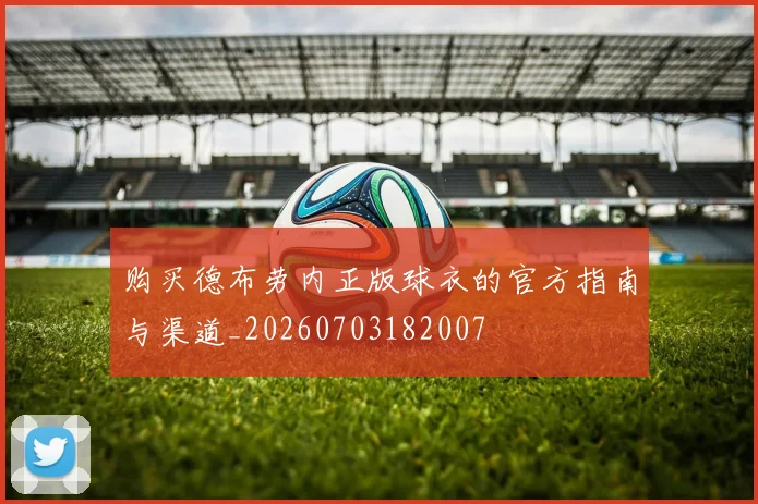 购买德布劳内正版球衣的官方指南与渠道_20260703182007