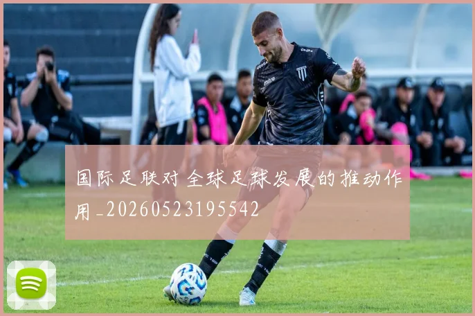 国际足联对全球足球发展的推动作用_20260523195542