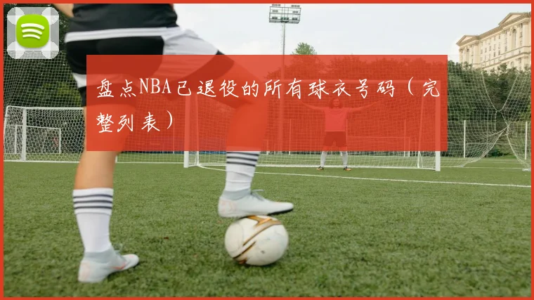 盘点NBA已退役的所有球衣号码(完整列表)