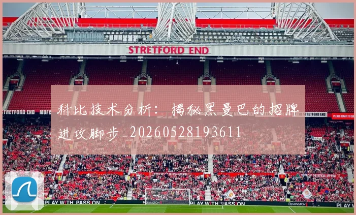科比技术分析:揭秘黑曼巴的招牌进攻脚步_20260528193611