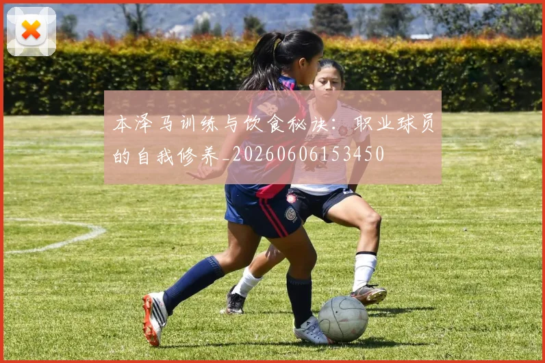 本泽马训练与饮食秘诀:职业球员的自我修养_20260606153450