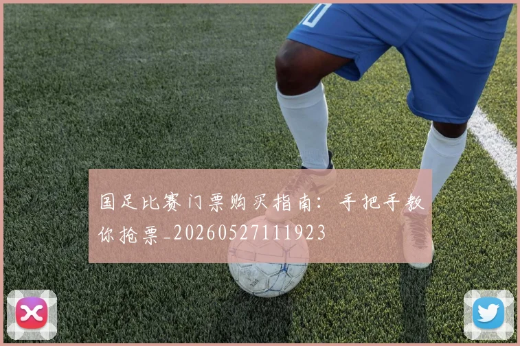 国足比赛门票购买指南：手把手教你抢票_20260527111923