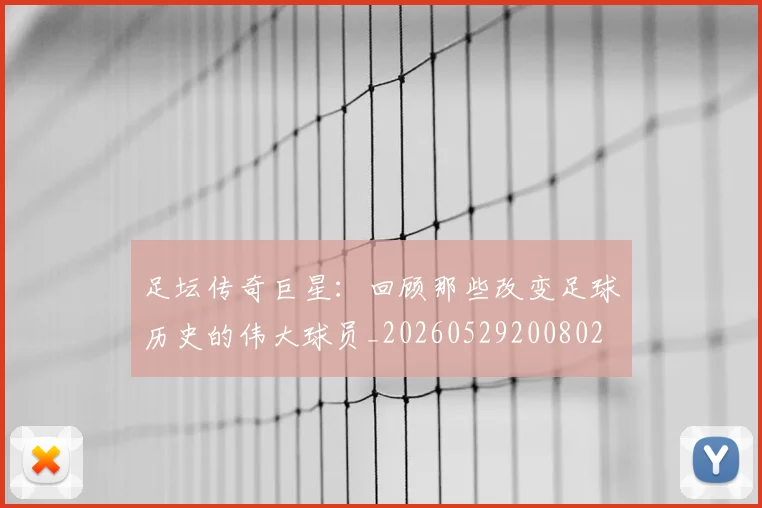 足坛传奇巨星:回顾那些改变足球历史的伟大球员_20260529200802