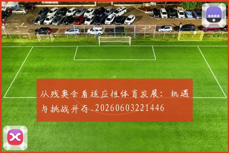从残奥会看适应性体育发展:机遇与挑战并存_20260603221446