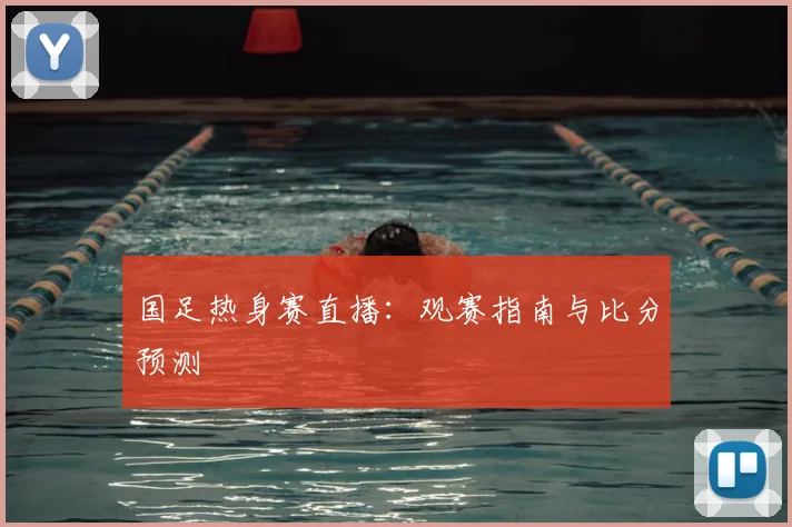 国足热身赛直播：观赛指南与比分预测