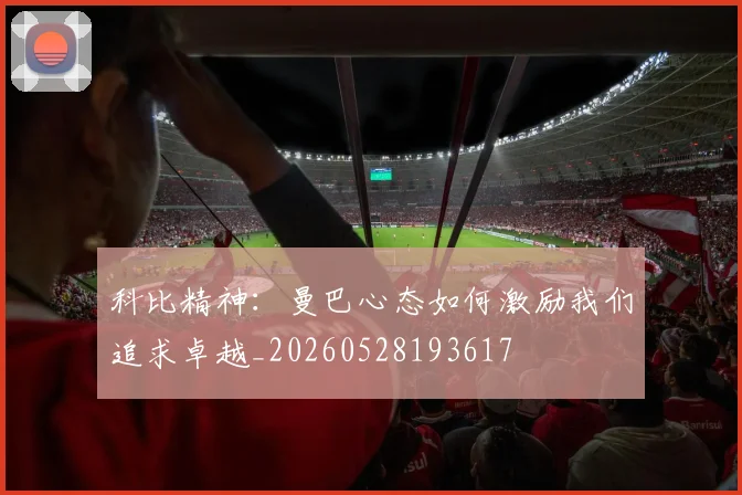 科比精神:曼巴心态如何激励我们追求卓越_20260528193617