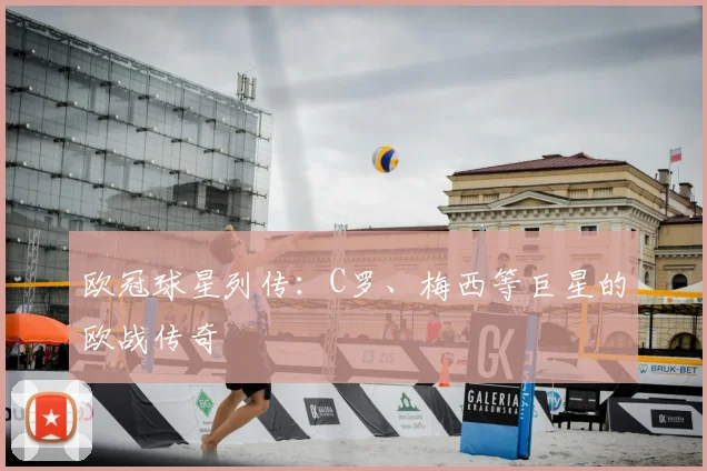 欧冠球星列传：C罗、梅西等巨星的欧战传奇