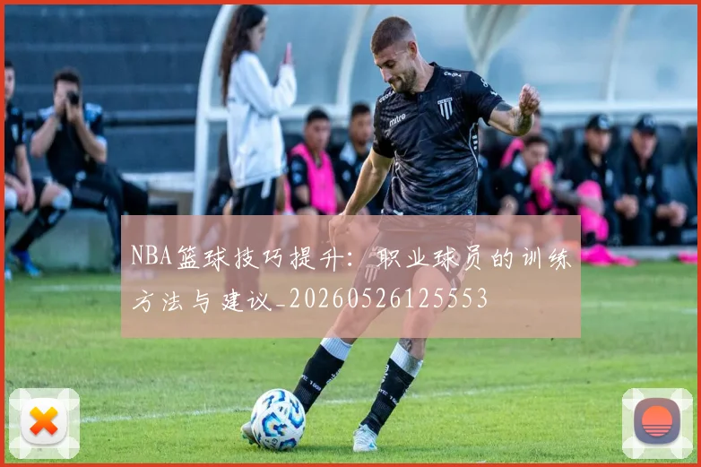 NBA篮球技巧提升:职业球员的训练方法与建议_20260526125553