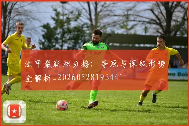 法甲最新积分榜：争冠与保级形势全解析_20260528193441