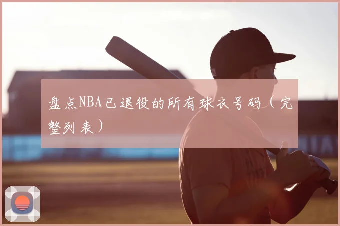 盘点NBA已退役的所有球衣号码（完整列表）